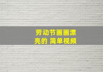 劳动节画画漂亮的 简单视频